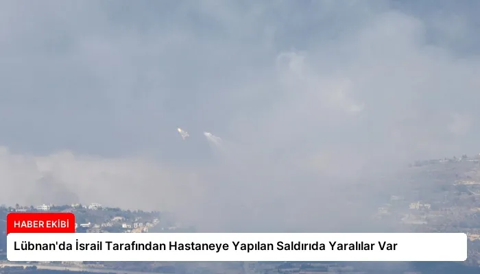 Lübnan’da İsrail Tarafından Hastaneye Yapılan Saldırıda Yaralılar Var