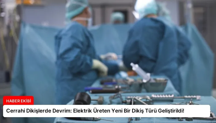Cerrahi Dikişlerde Devrim: Elektrik Üreten Yeni Bir Dikiş Türü Geliştirildi!
