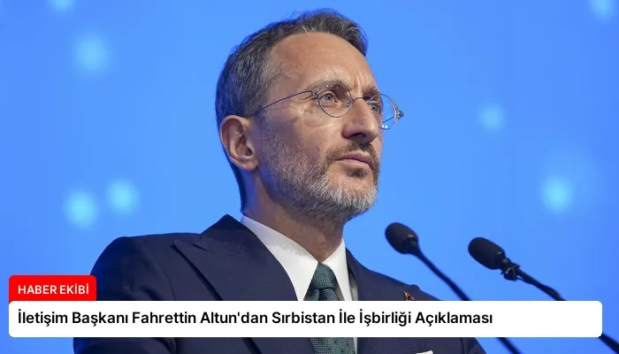 İletişim Başkanı Fahrettin Altun’dan Sırbistan İle İşbirliği Açıklaması