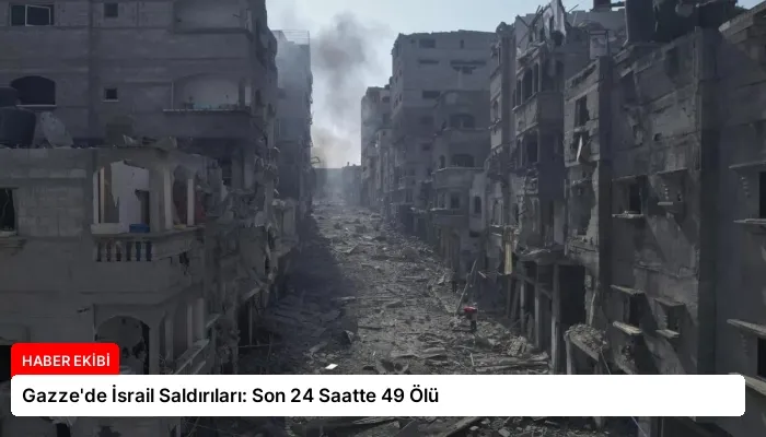 Gazze’de İsrail Saldırıları: Son 24 Saatte 49 Ölü