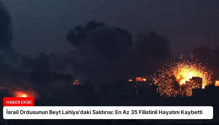 İsrail Ordusunun Beyt Lahiya’daki Saldırısı: En Az 35 Filistinli Hayatını Kaybetti
