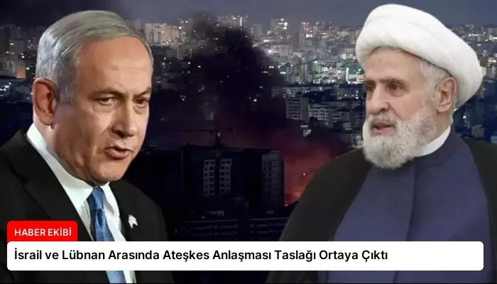 İsrail ve Lübnan Arasında Ateşkes Anlaşması Taslağı Ortaya Çıktı