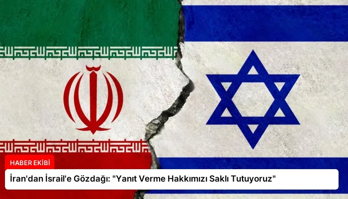 İran’dan İsrail’e Gözdağı: “Yanıt Verme Hakkımızı Saklı Tutuyoruz”