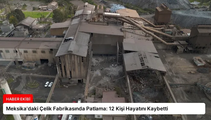 Meksika’daki Çelik Fabrikasında Patlama: 12 Kişi Hayatını Kaybetti