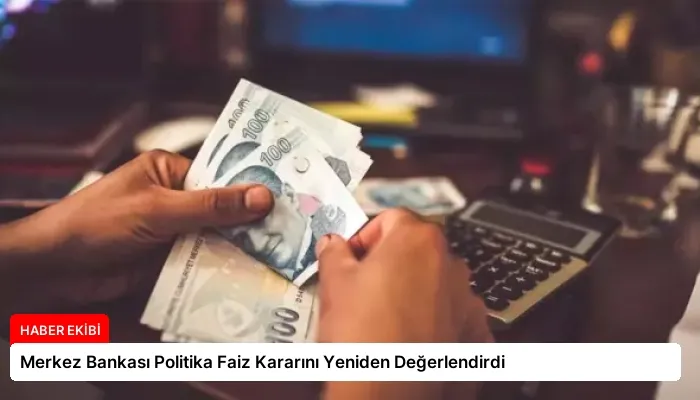 Merkez Bankası Politika Faiz Kararını Yeniden Değerlendirdi