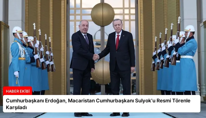 Cumhurbaşkanı Erdoğan, Macaristan Cumhurbaşkanı Sulyok’u Resmi Törenle Karşıladı