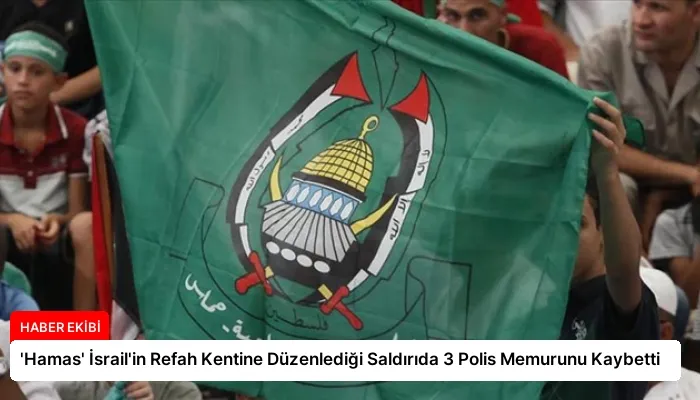 ‘Hamas’ İsrail’in Refah Kentine Düzenlediği Saldırıda 3 Polis Memurunu Kaybetti