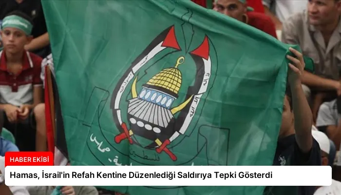 Hamas, İsrail’in Refah Kentine Düzenlediği Saldırıya Tepki Gösterdi