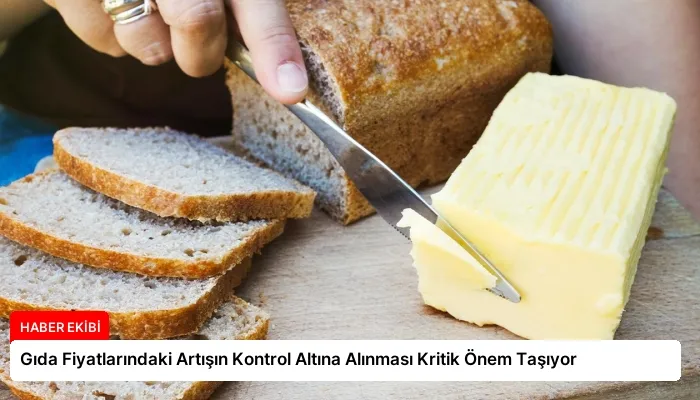 Gıda Fiyatlarındaki Artışın Kontrol Altına Alınması Kritik Önem Taşıyor