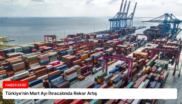 Türkiye’nin Mart Ayı İhracatında Rekor Artış