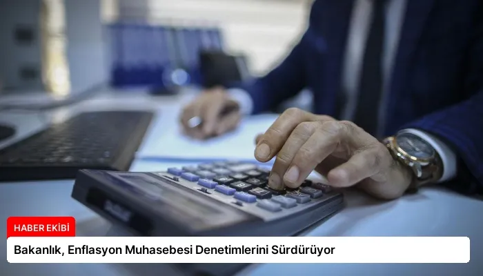 Bakanlık, Enflasyon Muhasebesi Denetimlerini Sürdürüyor