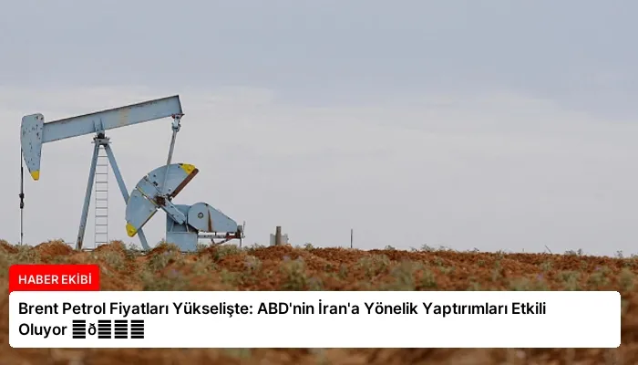 Brent Petrol Fiyatları Yükselişte: ABD’nin İran’a Yönelik Yaptırımları Etkili Oluyor ⏬👇