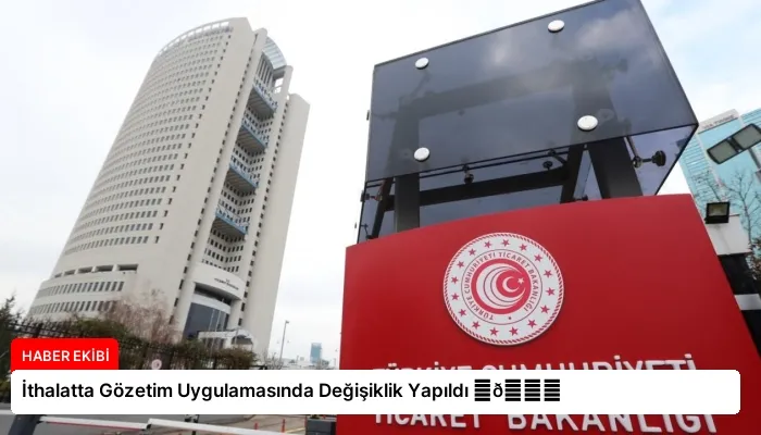 İthalatta Gözetim Uygulamasında Değişiklik Yapıldı ⏬👇