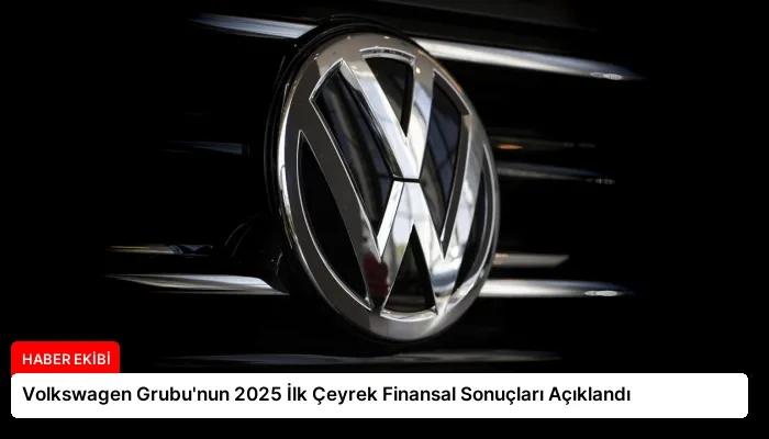 Volkswagen Grubu’nun 2025 İlk Çeyrek Finansal Sonuçları Açıklandı