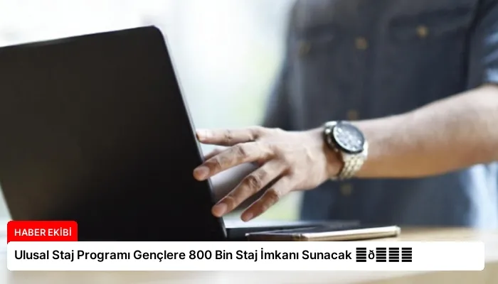 Ulusal Staj Programı Gençlere 800 Bin Staj İmkanı Sunacak ⏬👇