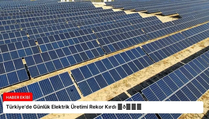 Türkiye’de Günlük Elektrik Üretimi Rekor Kırdı ⏬👇