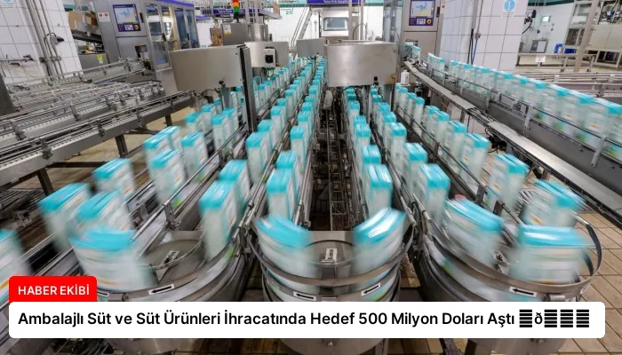 Ambalajlı Süt ve Süt Ürünleri İhracatında Hedef 500 Milyon Doları Aştı ⏬👇