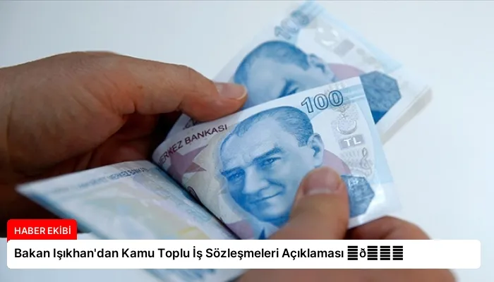 Bakan Işıkhan’dan Kamu Toplu İş Sözleşmeleri Açıklaması ⏬👇