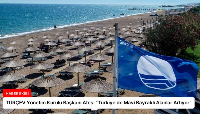 TÜRÇEV Yönetim Kurulu Başkanı Ateş: “Türkiye’de Mavi Bayraklı Alanlar Artıyor”
