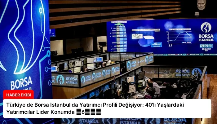 Türkiye’de Borsa İstanbul’da Yatırımcı Profili Değişiyor: 40’lı Yaşlardaki Yatırımcılar Lider Konumda ⏬👇