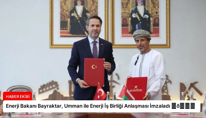 Enerji Bakanı Bayraktar, Umman ile Enerji İş Birliği Anlaşması İmzaladı ⏬👇