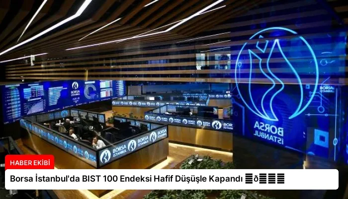 Borsa İstanbul’da BIST 100 Endeksi Hafif Düşüşle Kapandı ⏬👇