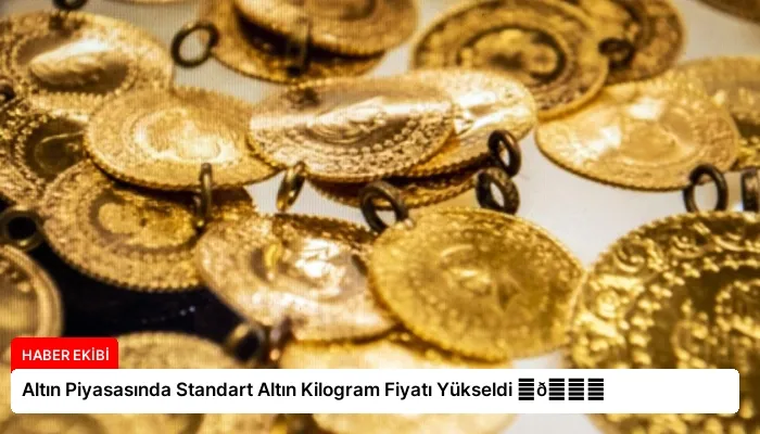 Altın Piyasasında Standart Altın Kilogram Fiyatı Yükseldi ⏬👇