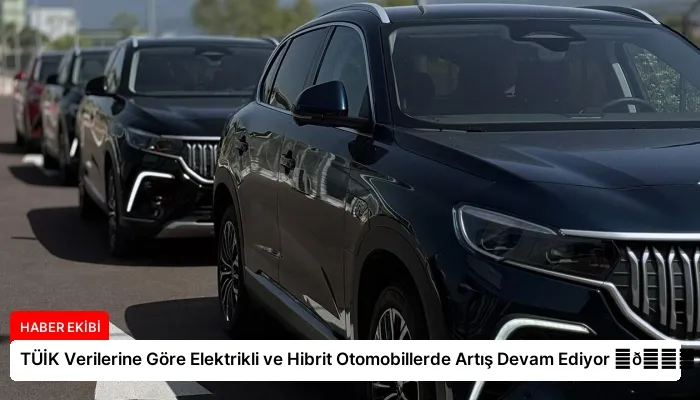 TÜİK Verilerine Göre Elektrikli ve Hibrit Otomobillerde Artış Devam Ediyor ⏬👇