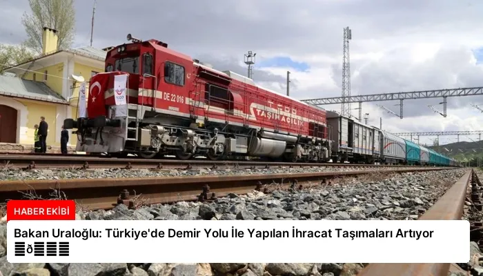 Bakan Uraloğlu: Türkiye’de Demir Yolu İle Yapılan İhracat Taşımaları Artıyor ⏬👇