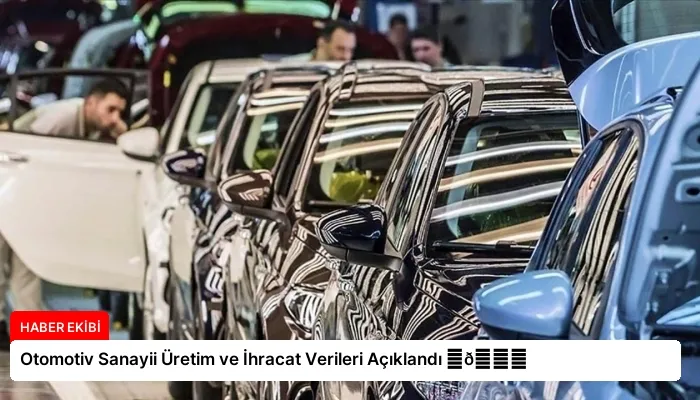 Otomotiv Sanayii Üretim ve İhracat Verileri Açıklandı ⏬👇