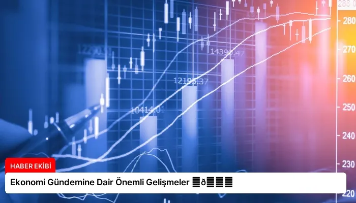 Ekonomi Gündemine Dair Önemli Gelişmeler ⏬👇