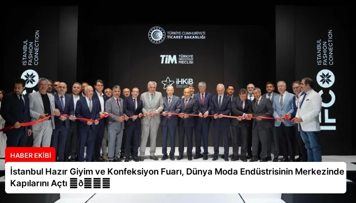 İstanbul Hazır Giyim ve Konfeksiyon Fuarı, Dünya Moda Endüstrisinin Merkezinde Kapılarını Açtı ⏬👇