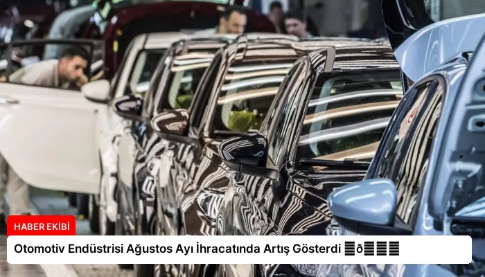 Otomotiv Endüstrisi Ağustos Ayı İhracatında Artış Gösterdi ⏬👇