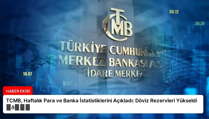TCMB, Haftalık Para ve Banka İstatistiklerini Açıkladı: Döviz Rezervleri Yükseldi ⏬👇