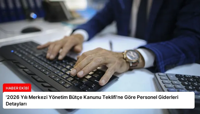 ‘2026 Yılı Merkezi Yönetim Bütçe Kanunu Teklifi’ne Göre Personel Giderleri Detayları