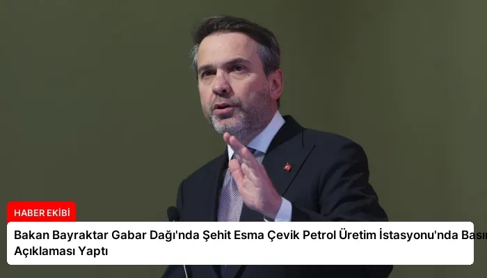 Bakan Bayraktar Gabar Dağı’nda Şehit Esma Çevik Petrol Üretim İstasyonu’nda Basın Açıklaması Yaptı