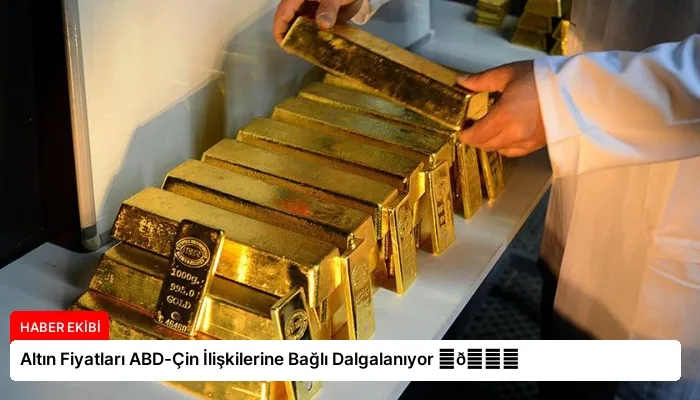 Altın Fiyatları ABD-Çin İlişkilerine Bağlı Dalgalanıyor ⏬👇