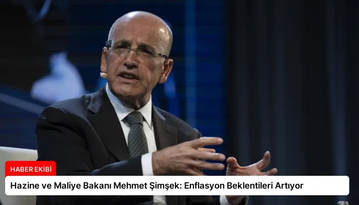Hazine ve Maliye Bakanı Mehmet Şimşek: Enflasyon Beklentileri Artıyor