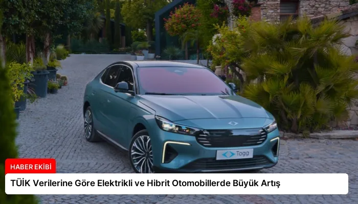 TÜİK Verilerine Göre Elektrikli ve Hibrit Otomobillerde Büyük Artış