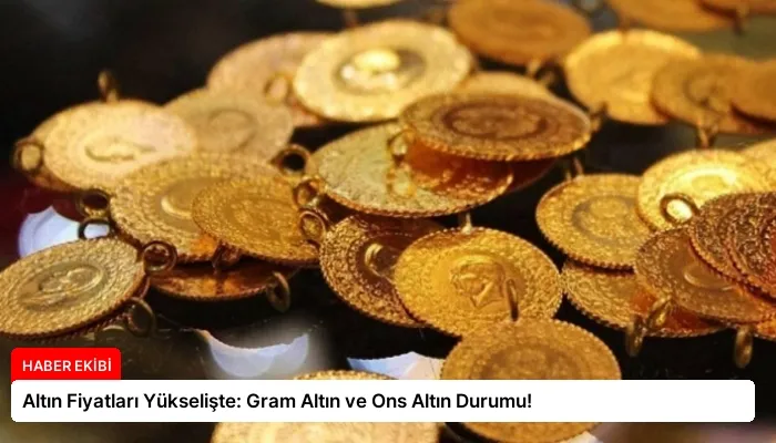 Altın Fiyatları Yükselişte: Gram Altın ve Ons Altın Durumu!