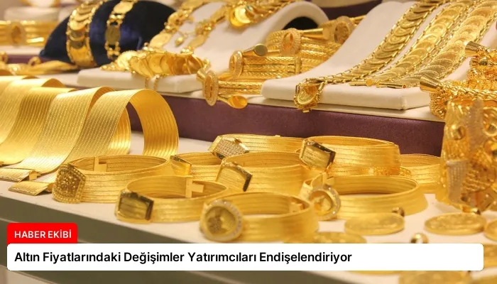 Altın Fiyatlarındaki Değişimler Yatırımcıları Endişelendiriyor