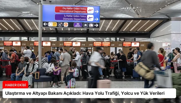 Ulaştırma ve Altyapı Bakanı Açıkladı: Hava Yolu Trafiği, Yolcu ve Yük Verileri