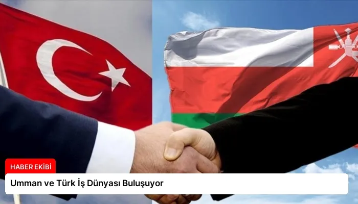 Umman ve Türk İş Dünyası Buluşuyor