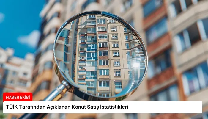 TÜİK Tarafından Açıklanan Konut Satış İstatistikleri