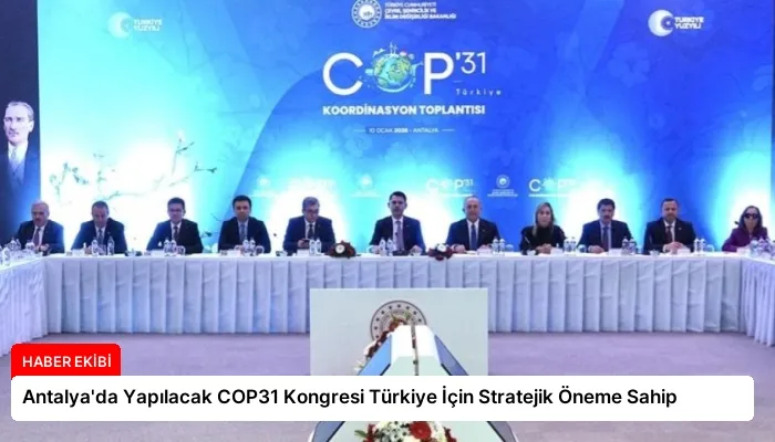 Antalya’da Yapılacak COP31 Kongresi Türkiye İçin Stratejik Öneme Sahip