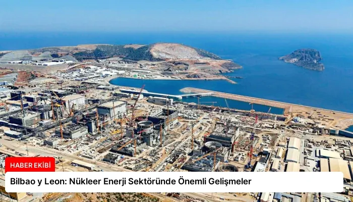 Bilbao y Leon: Nükleer Enerji Sektöründe Önemli Gelişmeler