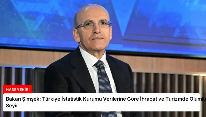 Bakan Şimşek: Türkiye İstatistik Kurumu Verilerine Göre İhracat ve Turizmde Olumlu Seyir