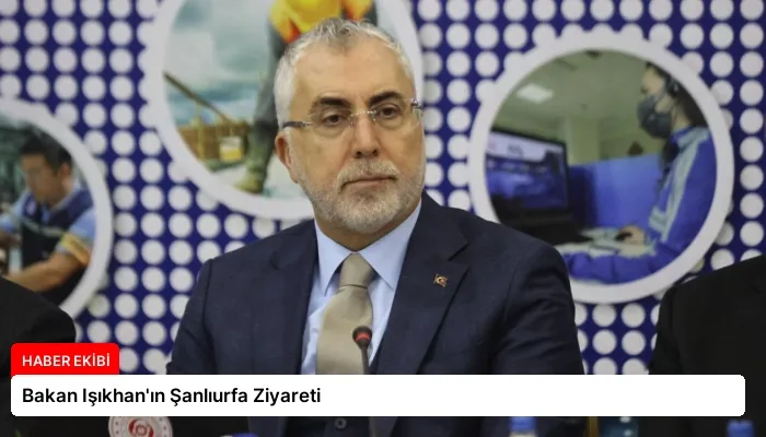 Bakan Işıkhan’ın Şanlıurfa Ziyareti