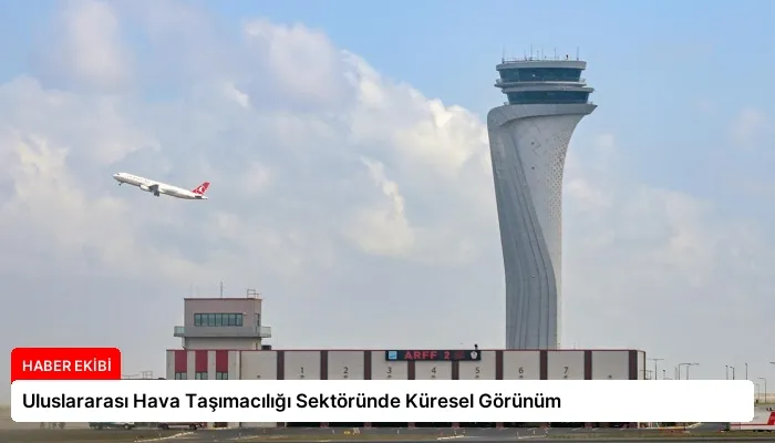 Uluslararası Hava Taşımacılığı Sektöründe Küresel Görünüm
