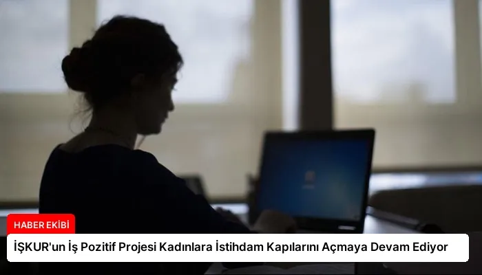 İŞKUR’un İş Pozitif Projesi Kadınlara İstihdam Kapılarını Açmaya Devam Ediyor